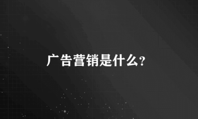 廣告營銷是什么?